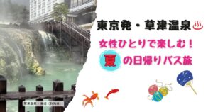 東京発・草津温泉 女性ひとりで楽しむ!夏の日帰りバス旅